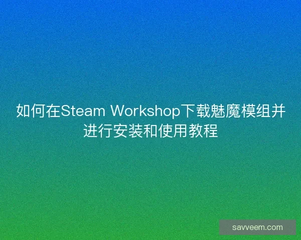 如何在Steam Workshop下载魅魔模组并进行安装和使用教程