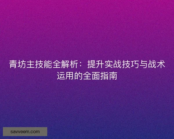青坊主技能全解析：提升实战技巧与战术运用的全面指南