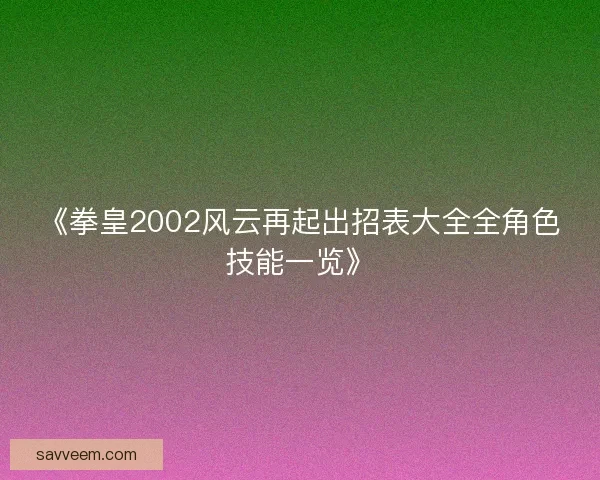 《拳皇2002风云再起出招表大全全角色技能一览》