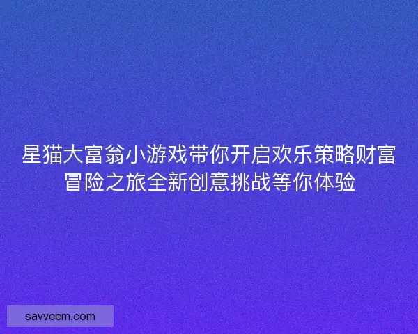 星猫大富翁小游戏带你开启欢乐策略财富冒险之旅全新创意挑战等你体验