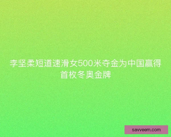 李坚柔短道速滑女500米夺金为中国赢得首枚冬奥金牌