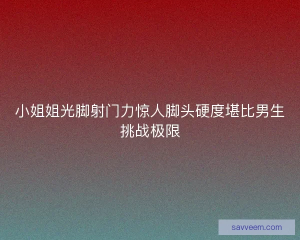 小姐姐光脚射门力惊人脚头硬度堪比男生挑战极限