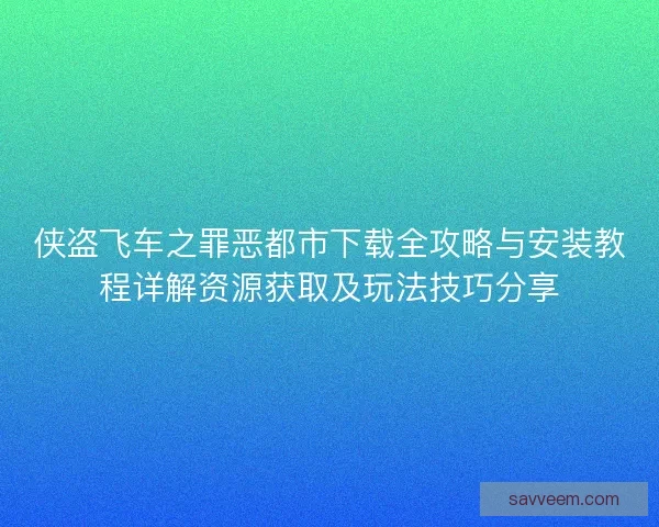 侠盗飞车之罪恶都市下载全攻略与安装教程详解资源获取及玩法技巧分享 侠盗飞车之罪恶都市下载全攻略与安装教程详解资源获取及玩法技巧分享