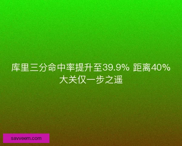 库里三分命中率提升至39.9% 距离40%大关仅一步之遥